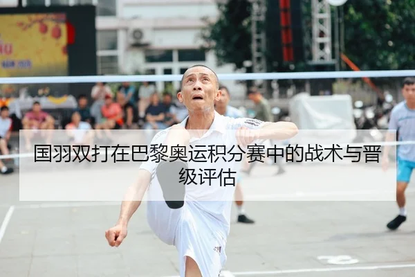 国羽双打在巴黎奥运积分赛中的战术与晋级评估